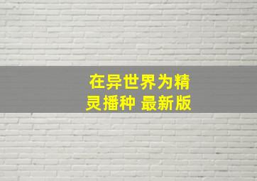 在异世界为精灵播种 最新版